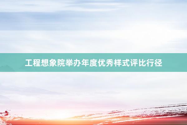 工程想象院举办年度优秀样式评比行径
