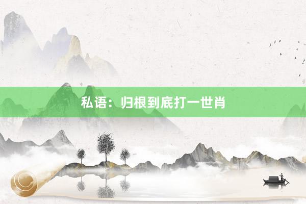 私语：归根到底打一世肖