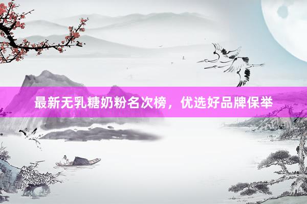 最新无乳糖奶粉名次榜，优选好品牌保举