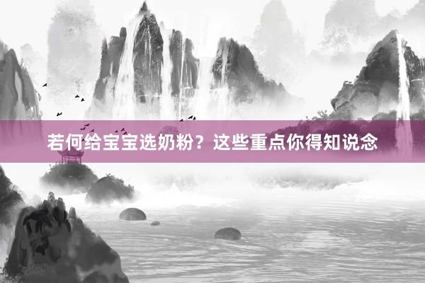 若何给宝宝选奶粉？这些重点你得知说念