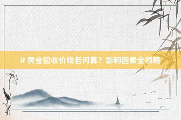 # 黄金回收价钱若何算？影响因素全领略